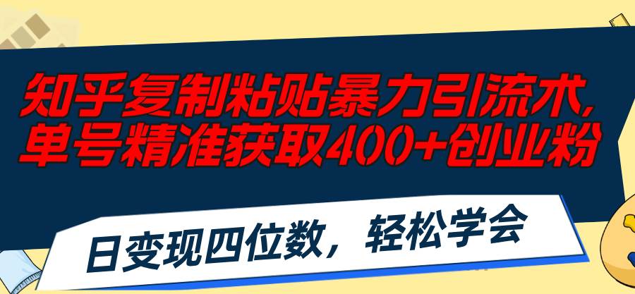 知乎复制粘贴暴力引流术，单号精准获取400+创业粉，日变现四位数，轻松…聚创吧-网创项目资源站-副业项目-创业项目-搞钱项目聚创吧