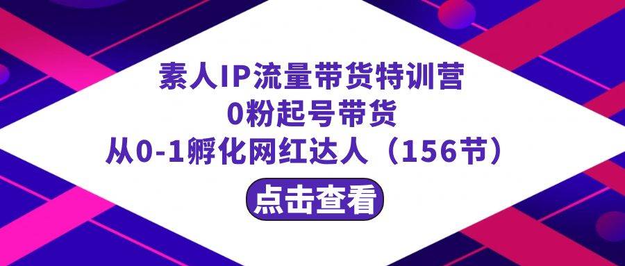 繁星·计划素人IP流量带货特训营：0粉起号带货 从0-1孵化网红达人（156节）聚创吧-网创项目资源站-副业项目-创业项目-搞钱项目聚创吧