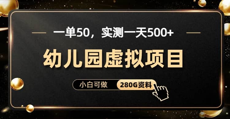 一单卖50，实测一天500-适合小白的幼儿园虚拟项目（附带最全资料280G）聚创吧-网创项目资源站-副业项目-创业项目-搞钱项目聚创吧