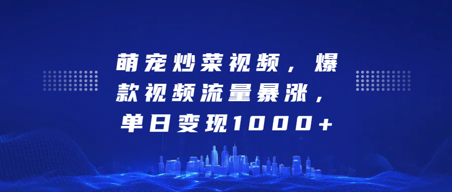 萌宠炒菜视频，爆款视频流量暴涨，单日变现1000+聚创吧-网创项目资源站-副业项目-创业项目-搞钱项目聚创吧