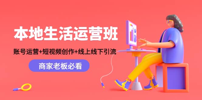 本地生活运营班：账号运营+短视频创作+线上线下Y.L，商家老板必看聚创吧-网创项目资源站-副业项目-创业项目-搞钱项目聚创吧