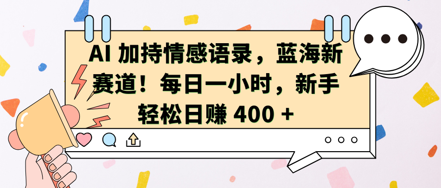 AI加持情感语录，蓝海新赛道！每日一小时，新手轻松日赚 400 +聚创吧-网创项目资源站-副业项目-创业项目-搞钱项目聚创吧