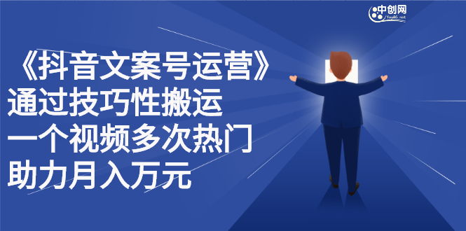 抖音文案号运营课程：技巧性搬运，一个视频多次热门，逐步变现聚创吧-网创项目资源站-副业项目-创业项目-搞钱项目聚创吧