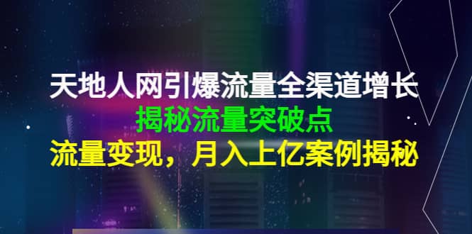 天地人网引爆流量全渠道增长：揭秘流量突然破点，流量变现聚创吧-网创项目资源站-副业项目-创业项目-搞钱项目聚创吧