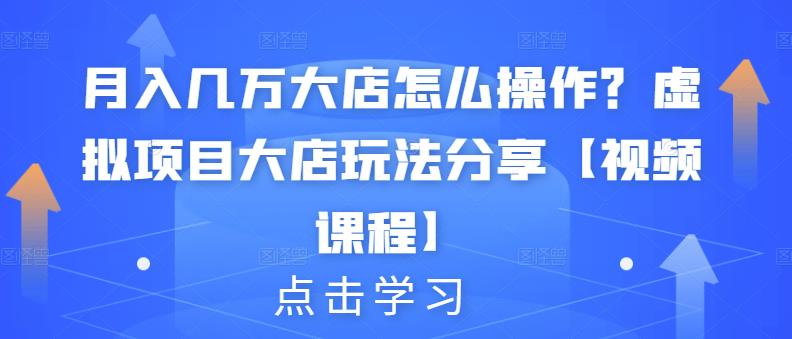 月入几万大店怎么操作？虚拟项目大店玩法分享【视频课程】聚创吧-网创项目资源站-副业项目-创业项目-搞钱项目聚创吧