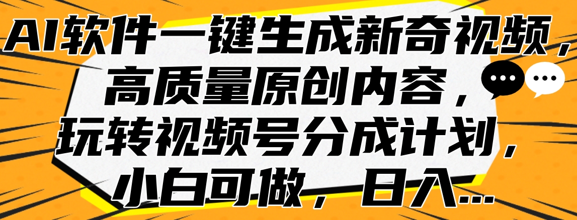 AI软件一键生成新奇视频，高质量原创内容，玩转视频号分成计划，小白可做，日入…聚创吧-网创项目资源站-副业项目-创业项目-搞钱项目聚创吧