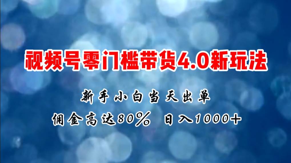 微信视频号零门槛带货4.0新玩法，新手小白当天见收益，日入1000+聚创吧-网创项目资源站-副业项目-创业项目-搞钱项目聚创吧