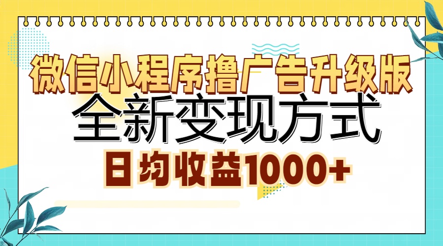 微信小程序撸广告升级版，全新变现方式，日均收益1000+聚创吧-网创项目资源站-副业项目-创业项目-搞钱项目聚创吧