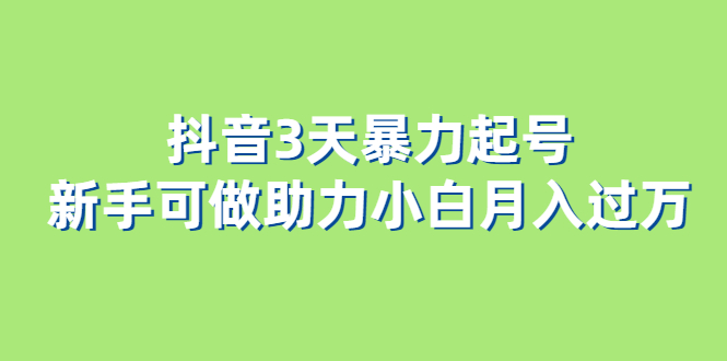 抖音3天暴力起号新手可做助力小白月入过万聚创吧-网创项目资源站-副业项目-创业项目-搞钱项目聚创吧