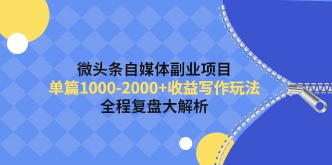 微头条自媒体副业项目，收益写作玩法，全程复盘大解析聚创吧-网创项目资源站-副业项目-创业项目-搞钱项目聚创吧