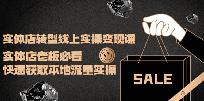 实体店转型线上实操变现课：实体店老板必看，快速获取本地流量实操聚创吧-网创项目资源站-副业项目-创业项目-搞钱项目聚创吧