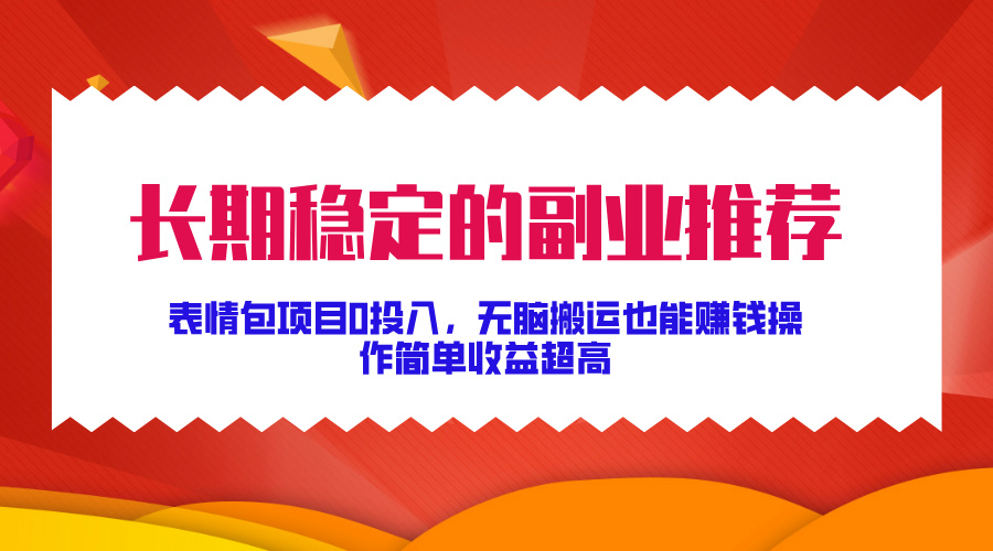 长期稳定的副业推荐！表情包项目0投入，无脑搬运也能赚钱，操作简单收益超高聚创吧-网创项目资源站-副业项目-创业项目-搞钱项目聚创吧