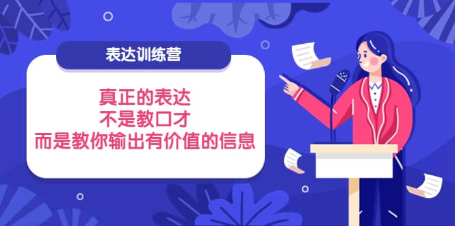 表达训练营：真正的表达，不是教口才，而是教你输出有价值的信息！聚创吧-网创项目资源站-副业项目-创业项目-搞钱项目聚创吧
