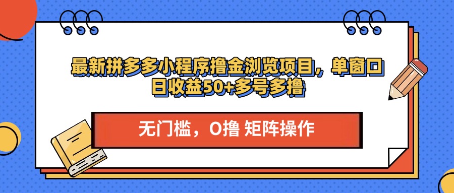 最新拼多多小程序撸金浏览项目，单窗口日收益50+多号多撸聚创吧-网创项目资源站-副业项目-创业项目-搞钱项目聚创吧