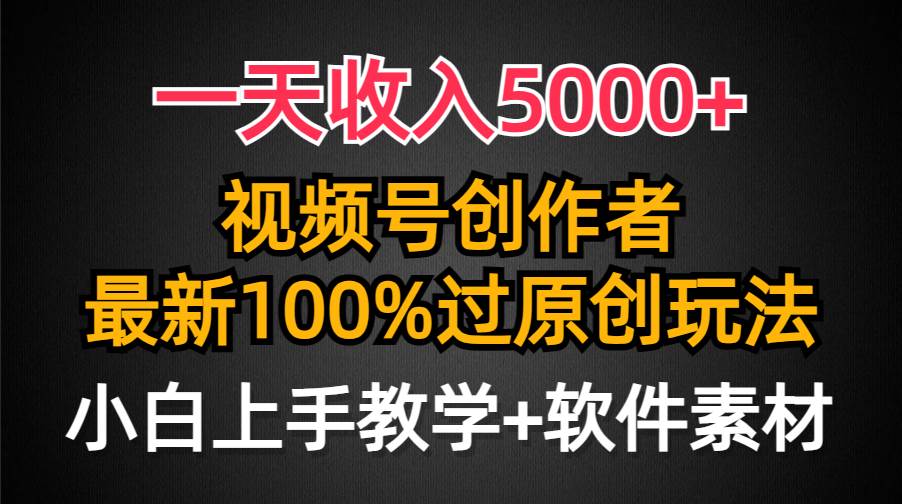 一天收入5000+，视频号创作者，最新100%原创玩法，对新人友好，小白也可.聚创吧-网创项目资源站-副业项目-创业项目-搞钱项目聚创吧