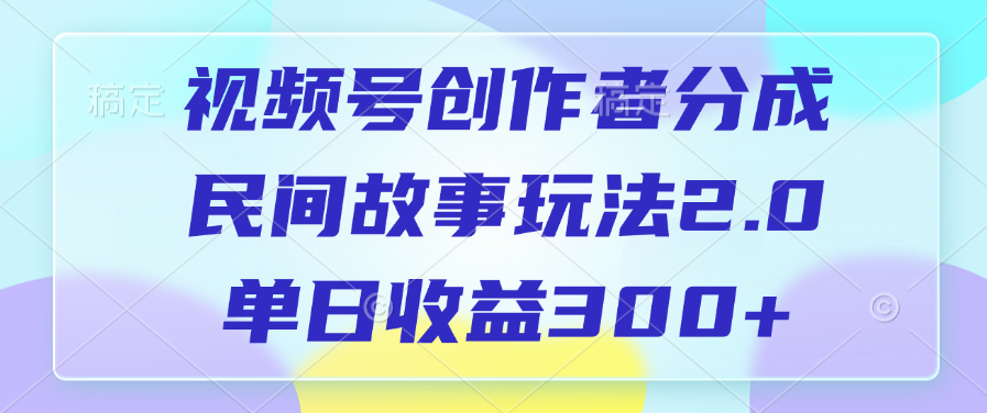 视频号创作者分成，民间故事玩法2.0，单日收益300+聚创吧-网创项目资源站-副业项目-创业项目-搞钱项目聚创吧