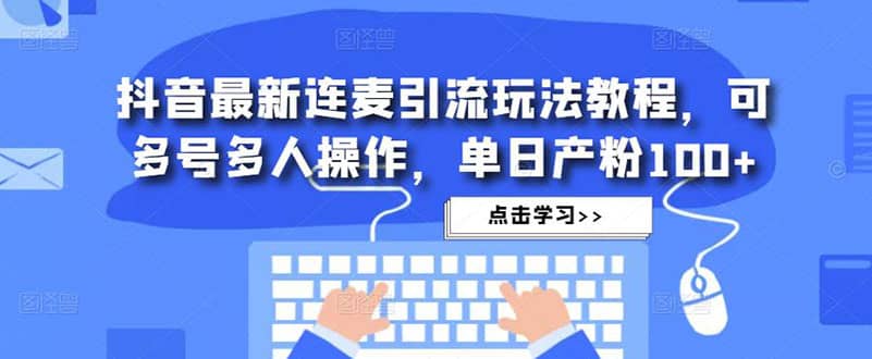 抖音最新连麦引流玩法教程，可多号多人操作聚创吧-网创项目资源站-副业项目-创业项目-搞钱项目聚创吧
