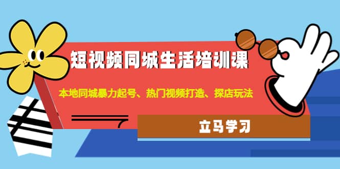 短视频同城生活培训课：本地同城暴力起号、热门视频打造、探店玩法聚创吧-网创项目资源站-副业项目-创业项目-搞钱项目聚创吧