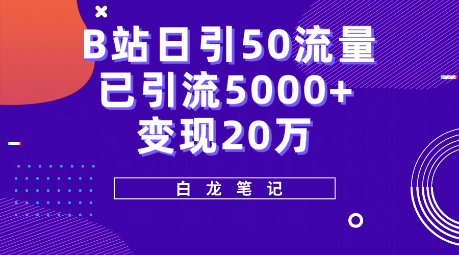 B站日引50+流量，实战已引流5000+变现20万，超级实操课程聚创吧-网创项目资源站-副业项目-创业项目-搞钱项目聚创吧