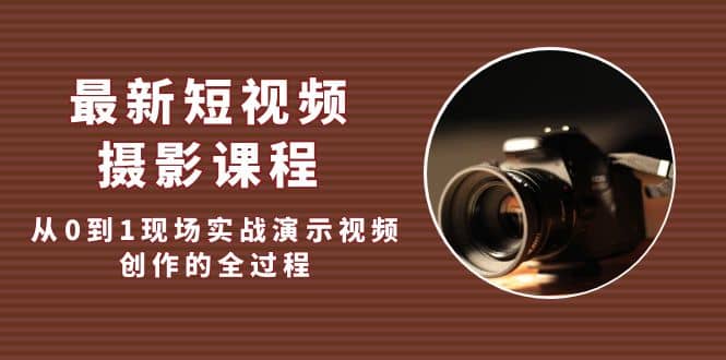 最新短视频·摄影课程，从0到1现场实战演示视频创作的全过程聚创吧-网创项目资源站-副业项目-创业项目-搞钱项目聚创吧