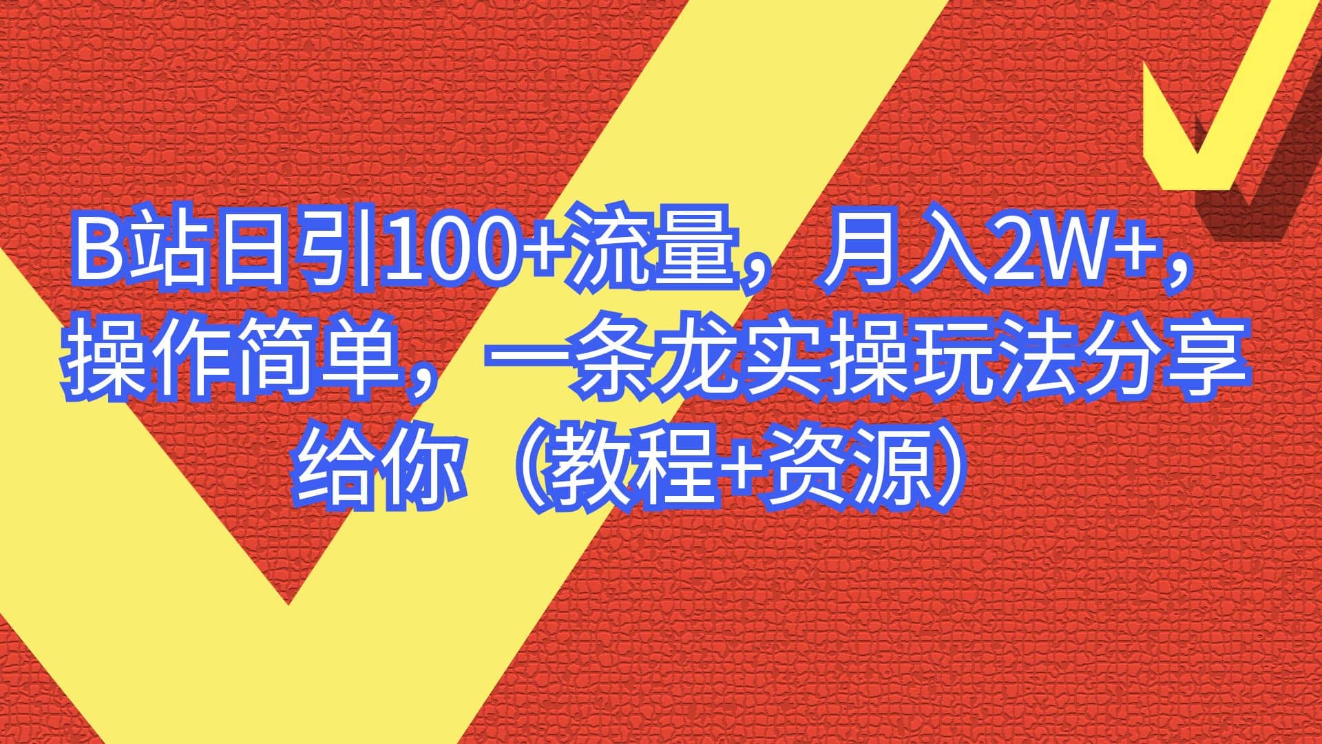 B站日引100+流量，月入2W+，操作简单，一条龙实操玩法分享给你（教程+资源）聚创吧-网创项目资源站-副业项目-创业项目-搞钱项目聚创吧