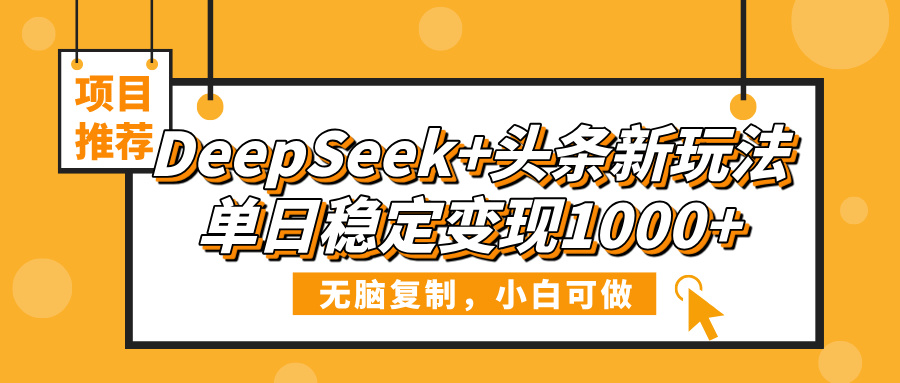 DeepSeek+头条新玩法，无脑复制，小白可做，单日稳定变现1000+聚创吧-网创项目资源站-副业项目-创业项目-搞钱项目聚创吧