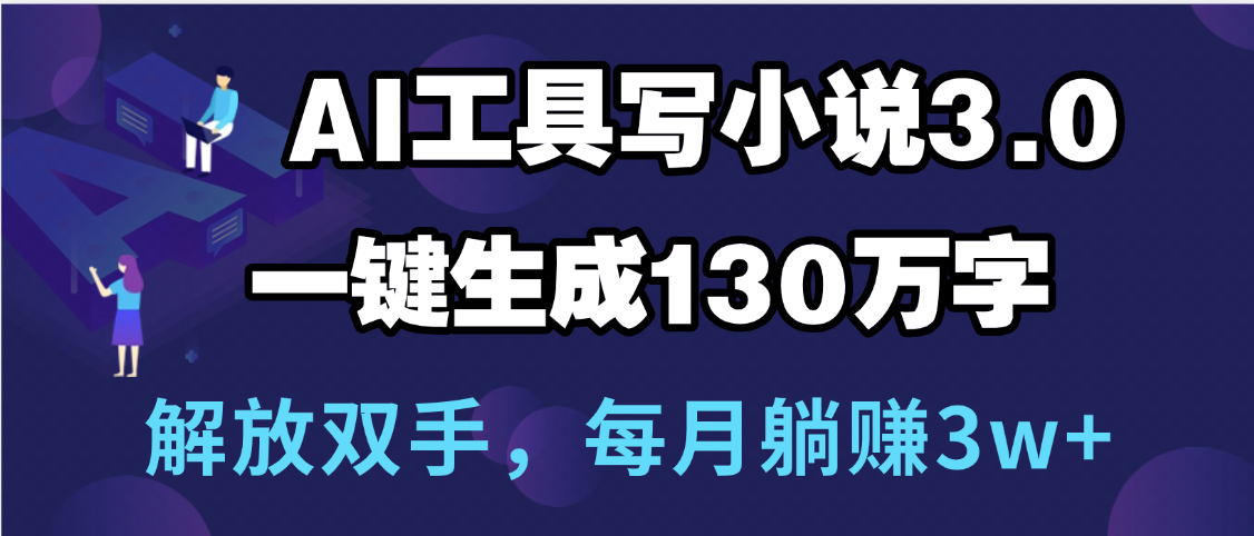 用AI工具写小说3.0，一键生成130万字，解放双手，每月躺赚3w+聚创吧-网创项目资源站-副业项目-创业项目-搞钱项目聚创吧