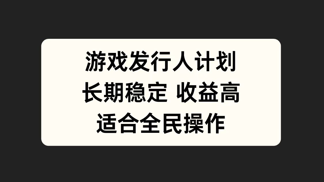 游戏发行人计划，长期稳定，适合全民操作。聚创吧-网创项目资源站-副业项目-创业项目-搞钱项目聚创吧