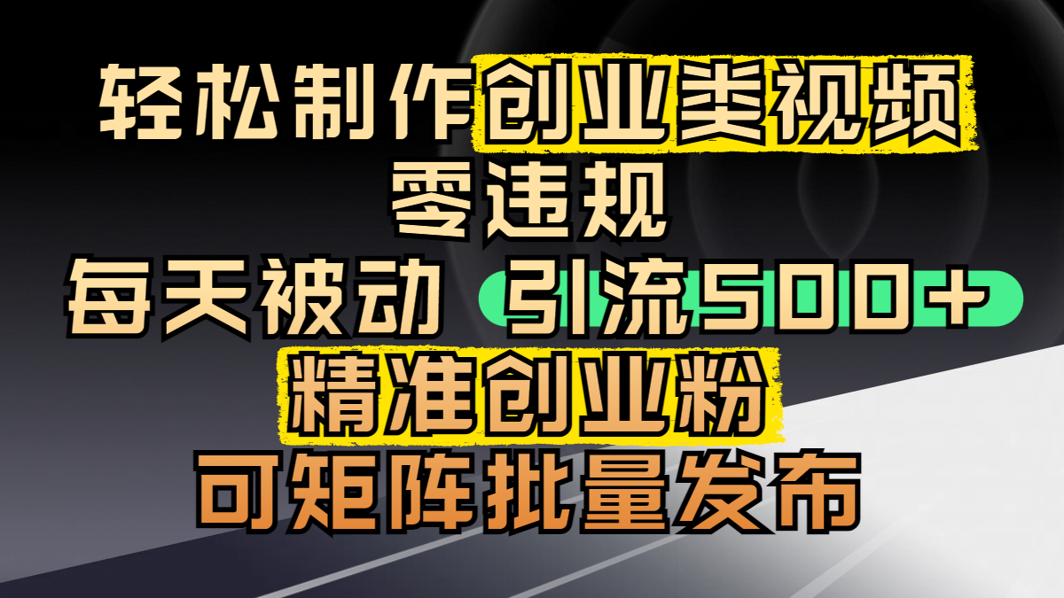 轻松制作创业类视频，零违规，每天被动引流 500 + 精准创业粉，可矩阵批量发布聚创吧-网创项目资源站-副业项目-创业项目-搞钱项目聚创吧