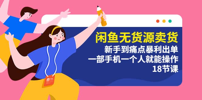 闲鱼无货源卖货：新手到痛点暴利出单，一部手机一个人就能操作（18节课）聚创吧-网创项目资源站-副业项目-创业项目-搞钱项目聚创吧