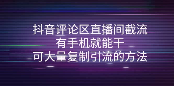 抖音评论区直播间截流，有手机就能干，可大量复制引流的方法聚创吧-网创项目资源站-副业项目-创业项目-搞钱项目聚创吧