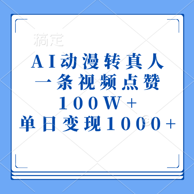 AI动漫转真人，一条视频点赞100W+，单日变现1000+聚创吧-网创项目资源站-副业项目-创业项目-搞钱项目聚创吧
