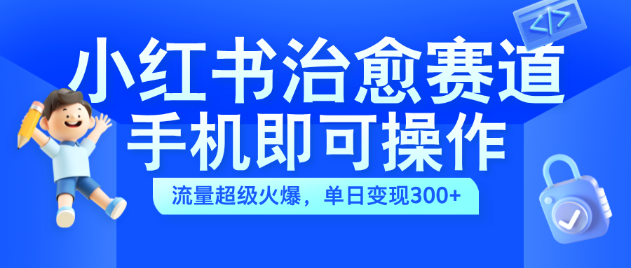 小红书治愈视频赛道，手机即可操作，蓝海项目简单无脑，单日可赚300+聚创吧-网创项目资源站-副业项目-创业项目-搞钱项目聚创吧