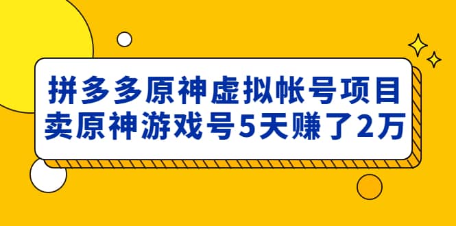 外面卖2980的拼多多原神虚拟帐号项目聚创吧-网创项目资源站-副业项目-创业项目-搞钱项目聚创吧