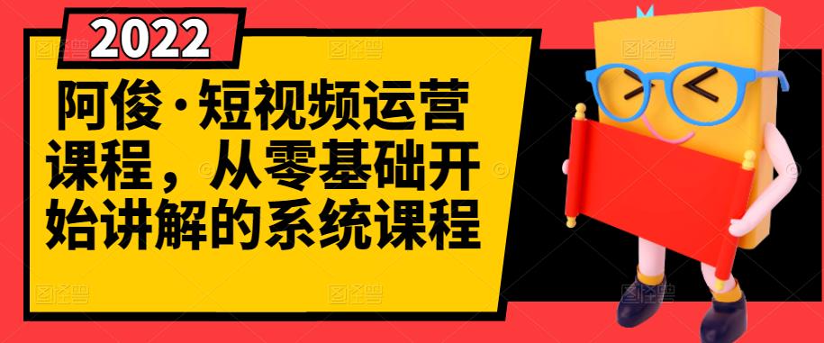 阿俊·短视频运营课程，从零基础开始讲解的系统课程聚创吧-网创项目资源站-副业项目-创业项目-搞钱项目聚创吧
