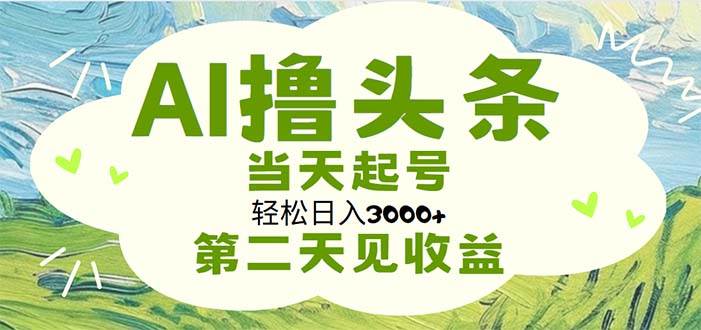 AI撸头条，轻松日入3000+无脑操作，当天起号，第二天见收益聚创吧-网创项目资源站-副业项目-创业项目-搞钱项目聚创吧