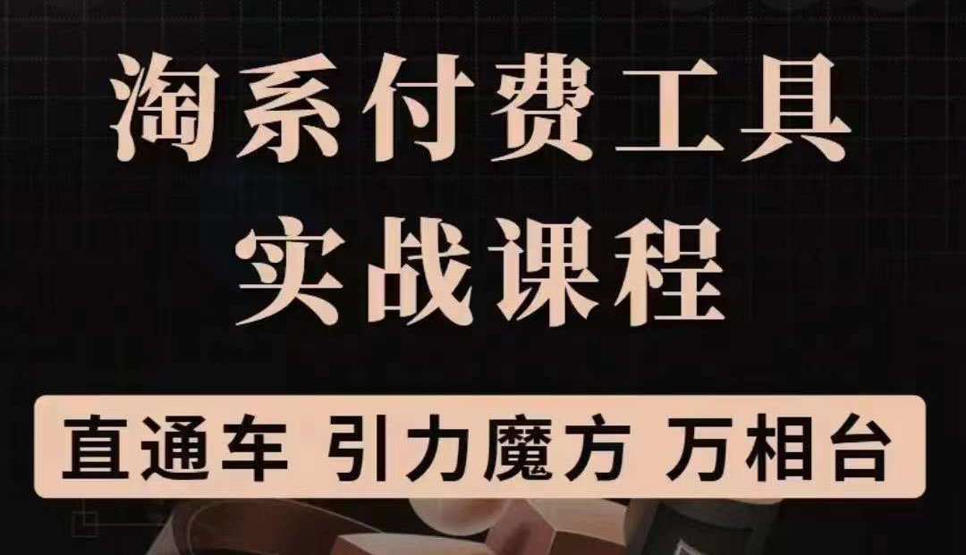 淘系付费工具实战课程【直通车、引力魔方】战略优化，实操演练（价值1299）聚创吧-网创项目资源站-副业项目-创业项目-搞钱项目聚创吧