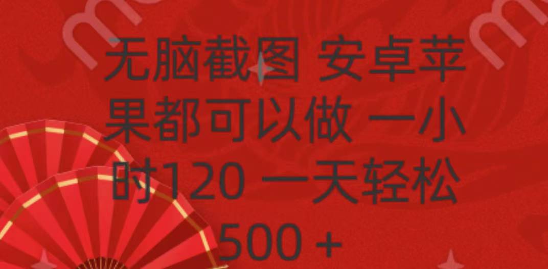 无脑截图，安卓苹果都可以做，一小时120，一天轻松500+聚创吧-网创项目资源站-副业项目-创业项目-搞钱项目聚创吧