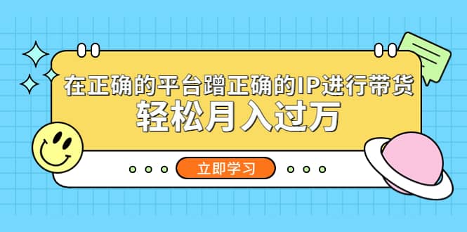 在正确的平台蹭正确的IP进行带货聚创吧-网创项目资源站-副业项目-创业项目-搞钱项目聚创吧