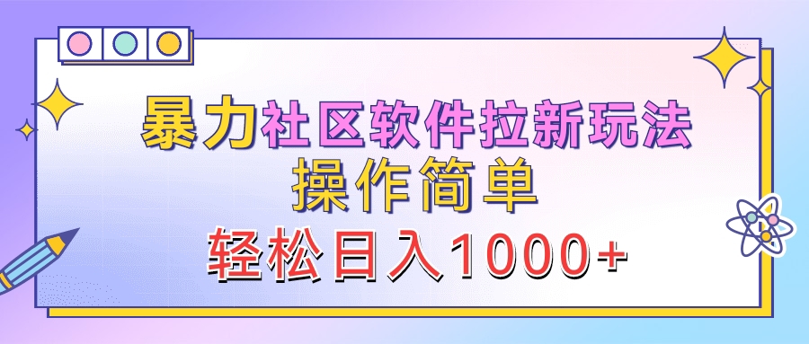 暴力社区软件拉新玩法，操作简单，轻松日入1000+聚创吧-网创项目资源站-副业项目-创业项目-搞钱项目聚创吧