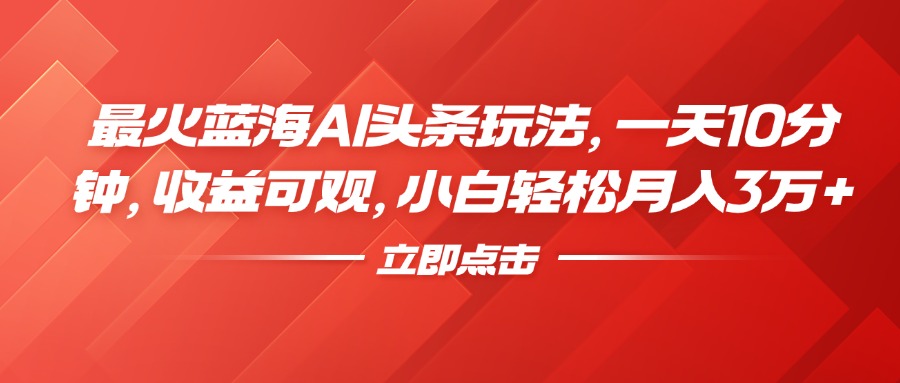最火蓝海AI头条玩法，一天10分钟，收益可观，小白轻松月入3万+聚创吧-网创项目资源站-副业项目-创业项目-搞钱项目聚创吧