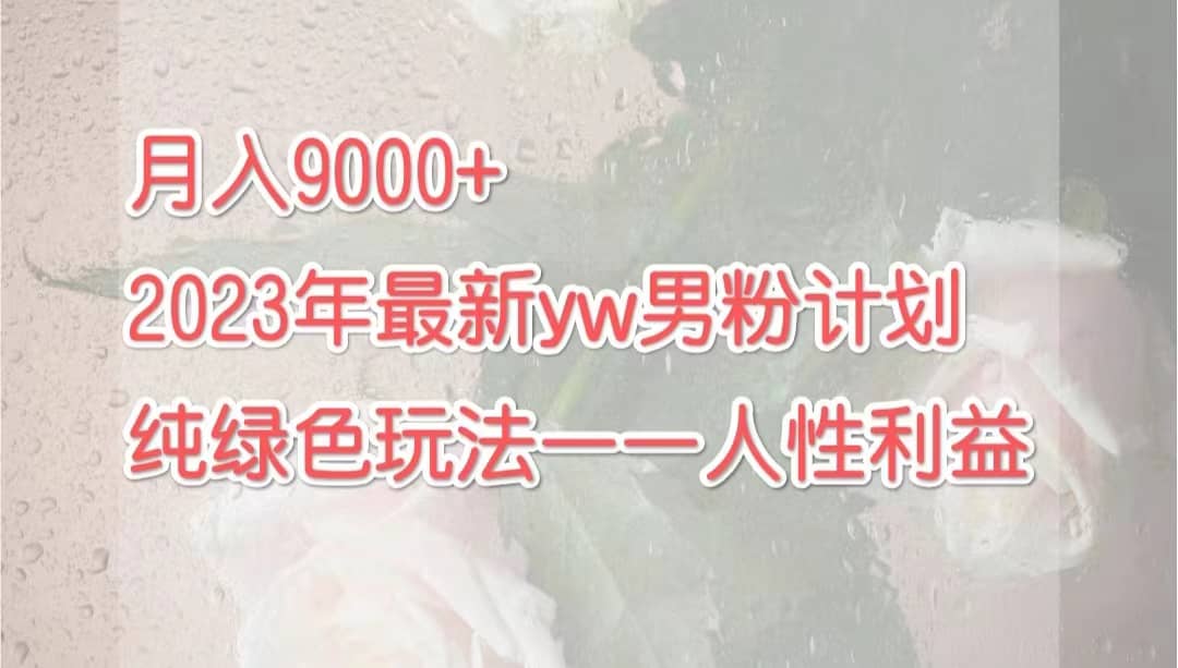 月入9000+2023年9月最新yw男粉计划绿色玩法——人性之利益聚创吧-网创项目资源站-副业项目-创业项目-搞钱项目聚创吧
