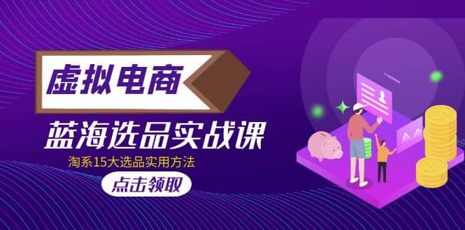 虚拟电商 · 蓝海选品实战课，淘系15大选品实用方法聚创吧-网创项目资源站-副业项目-创业项目-搞钱项目聚创吧