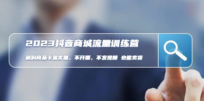 2023抖音商城流量班：利润商品卡流实操，不开播-不发视频-也能卖货(无水印)聚创吧-网创项目资源站-副业项目-创业项目-搞钱项目聚创吧