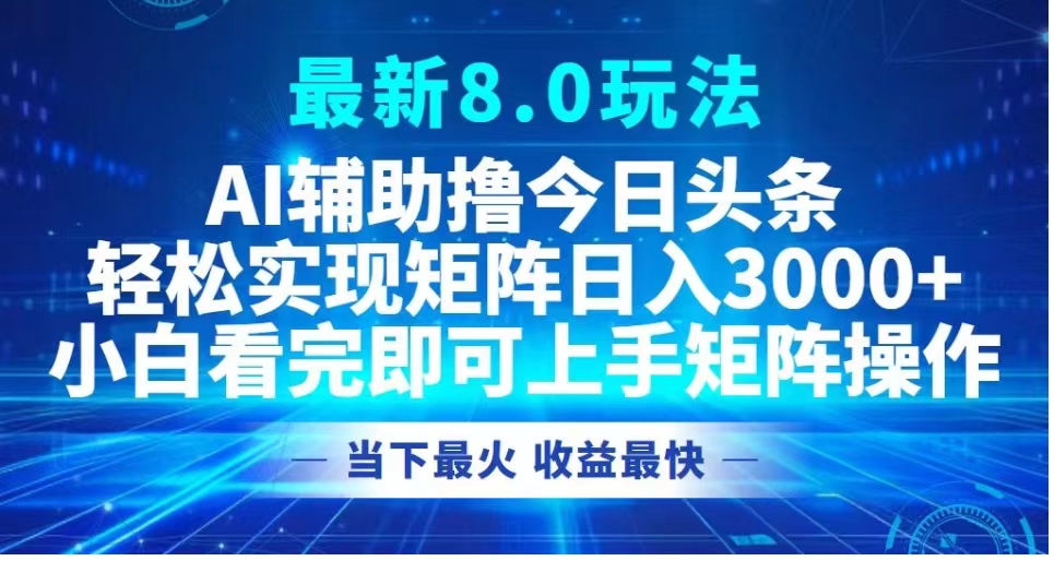 最新8.0玩法 AI辅助撸今日头条轻松实现矩阵日入3000+小白看完即可上手矩阵操作当下最火 收益最快聚创吧-网创项目资源站-副业项目-创业项目-搞钱项目聚创吧