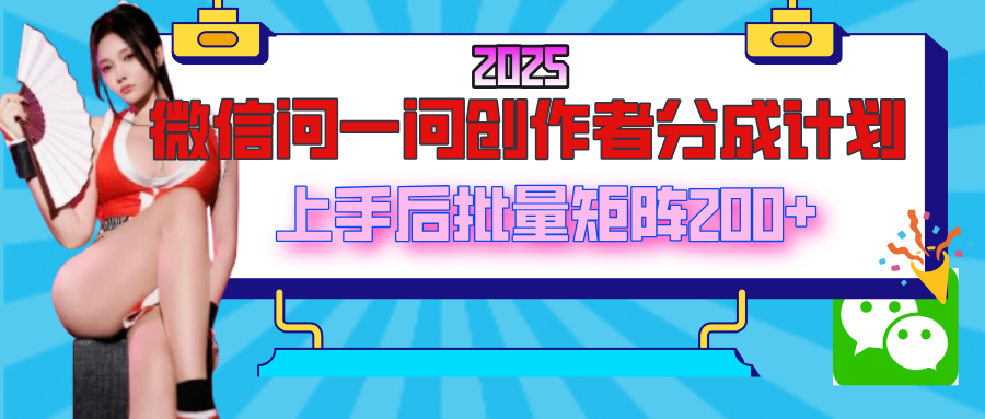 2025最新微信问一问创作者分成计划，上手后批量矩阵日入200+聚创吧-网创项目资源站-副业项目-创业项目-搞钱项目聚创吧