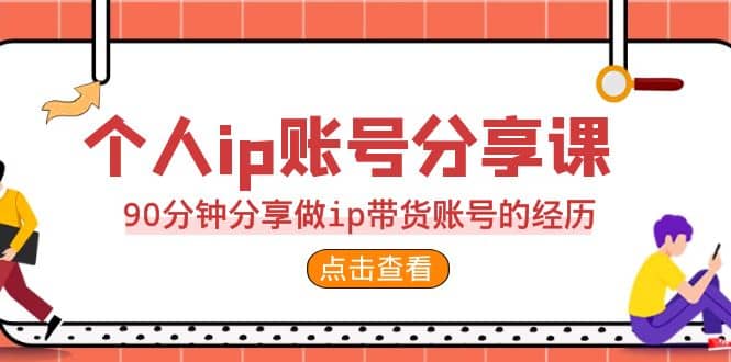 2023个人ip账号分享课，90分钟分享做ip带货账号的经历聚创吧-网创项目资源站-副业项目-创业项目-搞钱项目聚创吧