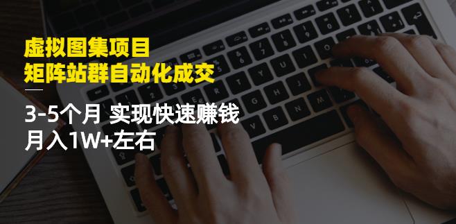 虚拟图集项目：矩阵站群自动化成交，3-5个月实现快速赚钱月入1W+左右聚创吧-网创项目资源站-副业项目-创业项目-搞钱项目聚创吧