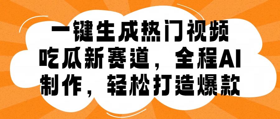 一键生成热门视频，新出的吃瓜赛道，小白上手无压力，AI制作很省心，轻轻松松打造爆款聚创吧-网创项目资源站-副业项目-创业项目-搞钱项目聚创吧