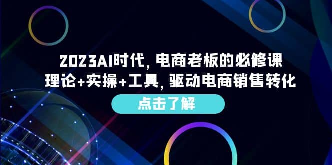 2023AI·时代，电商老板的必修课，理论+实操+工具，驱动电商销售转化聚创吧-网创项目资源站-副业项目-创业项目-搞钱项目聚创吧